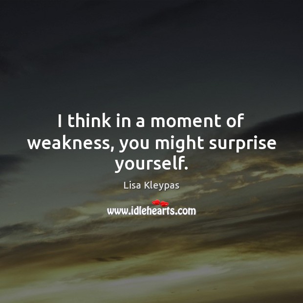 I think in a moment of weakness, you might surprise yourself. Lisa Kleypas Picture Quote