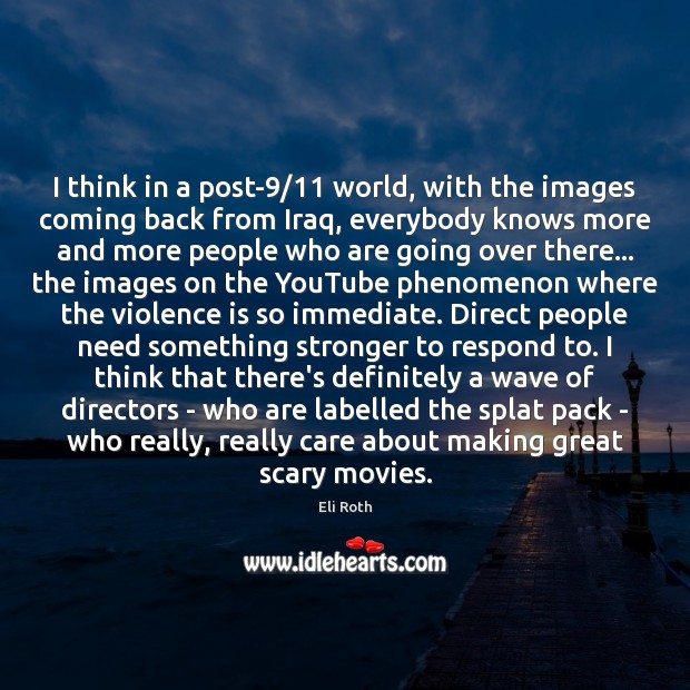 I think in a post-9/11 world, with the images coming back from Eli Roth Picture Quote