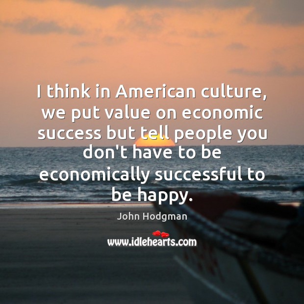 I think in American culture, we put value on economic success but 