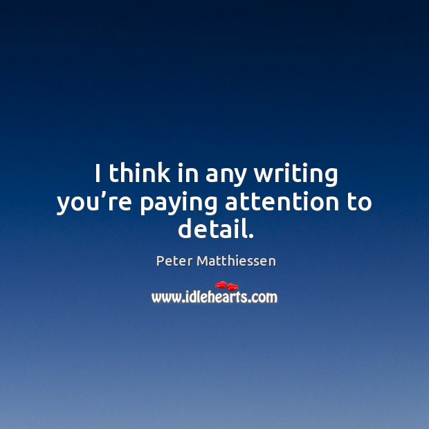 I think in any writing you’re paying attention to detail. Peter Matthiessen Picture Quote