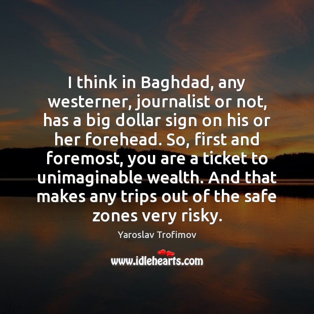 I think in Baghdad, any westerner, journalist or not, has a big Yaroslav Trofimov Picture Quote