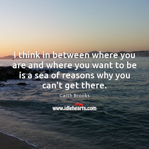 I think in between where you are and where you want to Garth Brooks Picture Quote