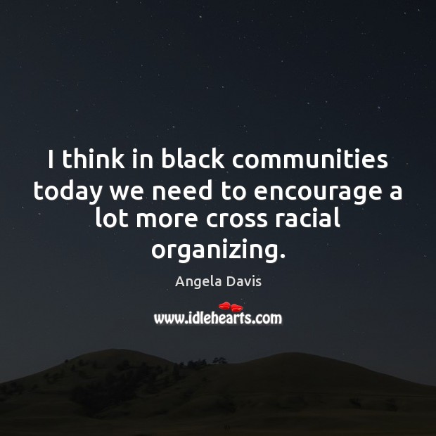 I think in black communities today we need to encourage a lot Angela Davis Picture Quote