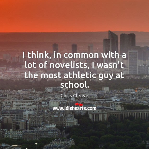 I think, in common with a lot of novelists, I wasn’t the most athletic guy at school. Chris Cleave Picture Quote
