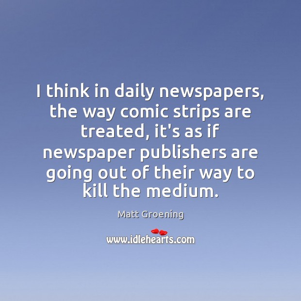 I think in daily newspapers, the way comic strips are treated, it’s Matt Groening Picture Quote