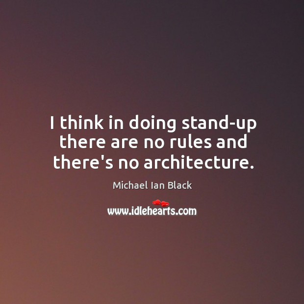 I think in doing stand-up there are no rules and there’s no architecture. Michael Ian Black Picture Quote