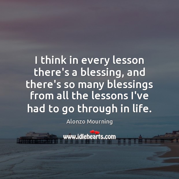 I think in every lesson there’s a blessing, and there’s so many Image