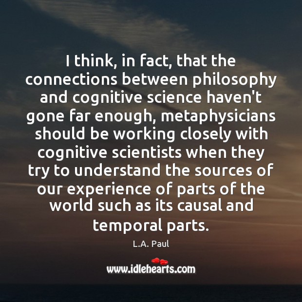 I think, in fact, that the connections between philosophy and cognitive science 