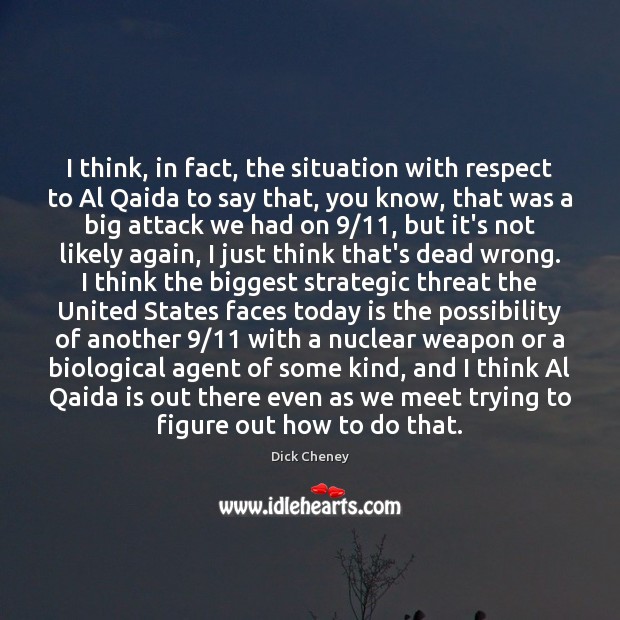 I think, in fact, the situation with respect to Al Qaida to Dick Cheney Picture Quote