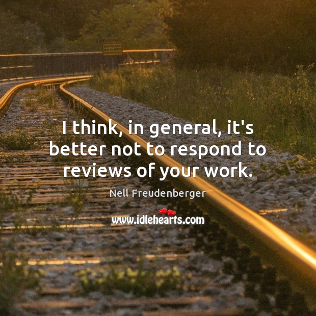 I think, in general, it’s better not to respond to reviews of your work. Nell Freudenberger Picture Quote