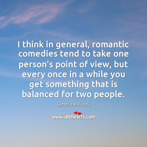 I think in general, romantic comedies tend to take one person’s point Sandra Bullock Picture Quote