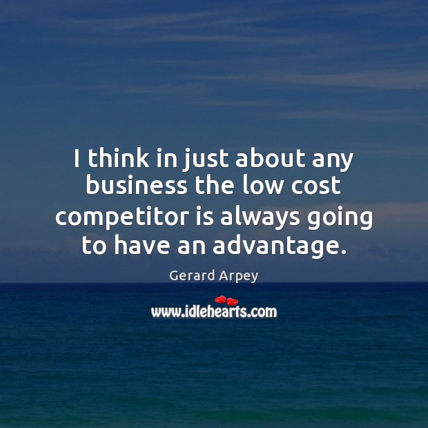 I think in just about any business the low cost competitor is Gerard Arpey Picture Quote