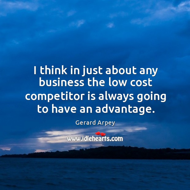 I think in just about any business the low cost competitor is always going to have an advantage. Gerard Arpey Picture Quote