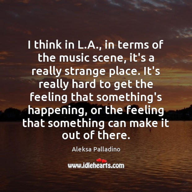 I think in L.A., in terms of the music scene, it’s Aleksa Palladino Picture Quote