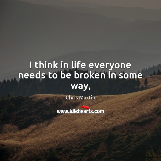 I think in life everyone needs to be broken in some way, Chris Martin Picture Quote