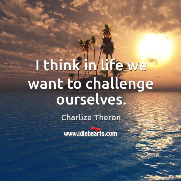 I think in life we want to challenge ourselves. Charlize Theron Picture Quote