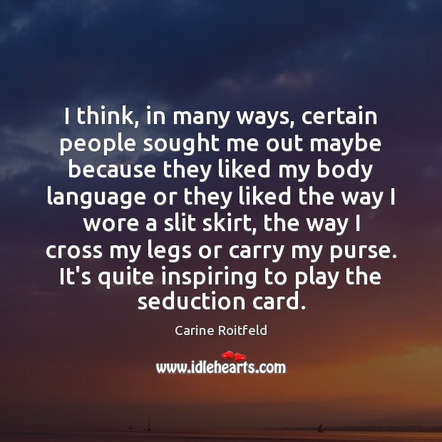I think, in many ways, certain people sought me out maybe because Carine Roitfeld Picture Quote