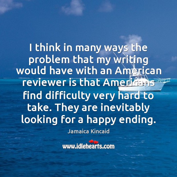 I think in many ways the problem that my writing would have Jamaica Kincaid Picture Quote