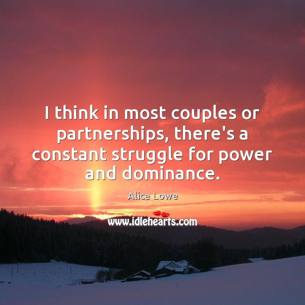 I think in most couples or partnerships, there’s a constant struggle for 