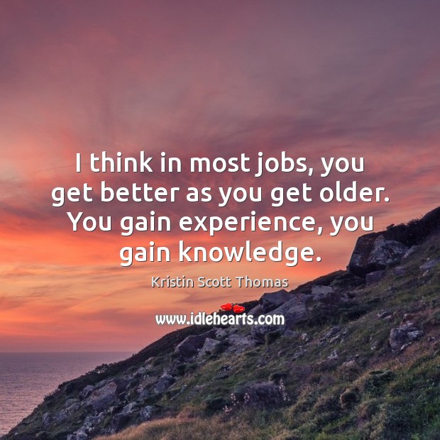 I think in most jobs, you get better as you get older. Kristin Scott Thomas Picture Quote