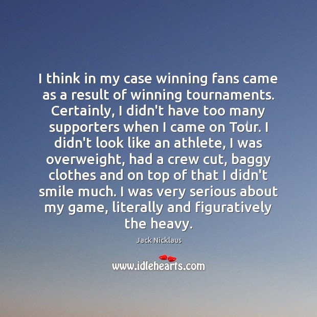 I think in my case winning fans came as a result of Jack Nicklaus Picture Quote