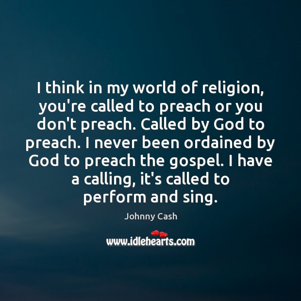 I think in my world of religion, you’re called to preach or Johnny Cash Picture Quote
