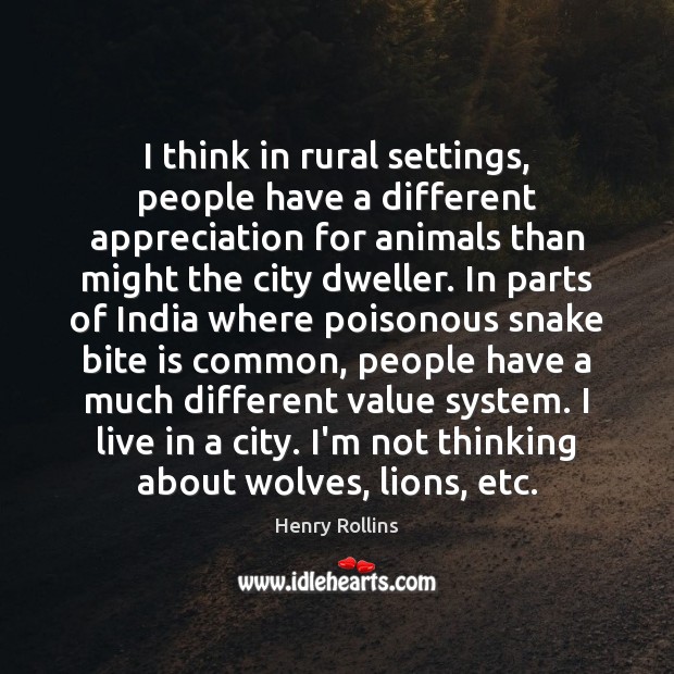 I think in rural settings, people have a different appreciation for animals 