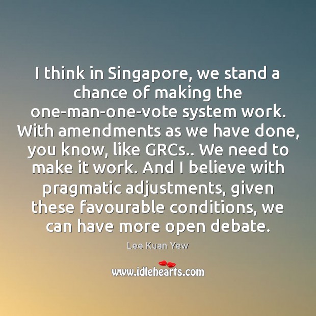 I think in Singapore, we stand a chance of making the one-man-one-vote Lee Kuan Yew Picture Quote