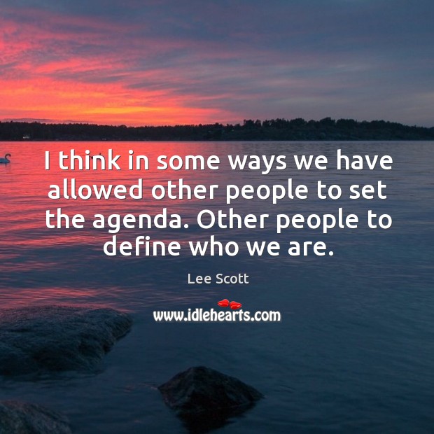 I think in some ways we have allowed other people to set the agenda. Other people to define who we are. Image