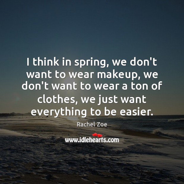 I think in spring, we don’t want to wear makeup, we don’t Rachel Zoe Picture Quote