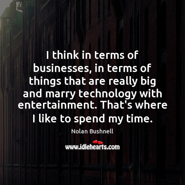 I think in terms of businesses, in terms of things that are Nolan Bushnell Picture Quote