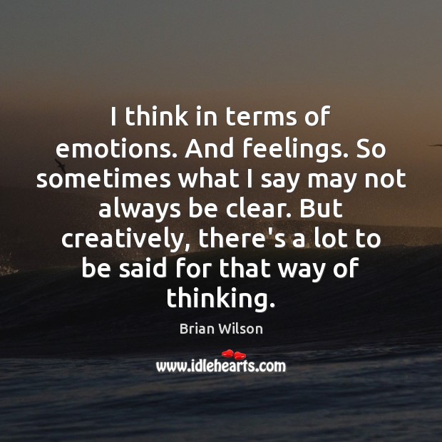 I think in terms of emotions. And feelings. So sometimes what I Brian Wilson Picture Quote