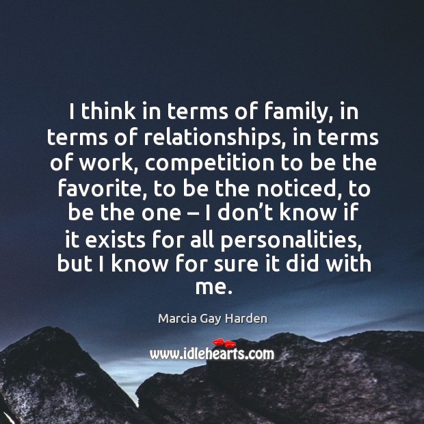 I think in terms of family, in terms of relationships, in terms of work, competition to be Marcia Gay Harden Picture Quote