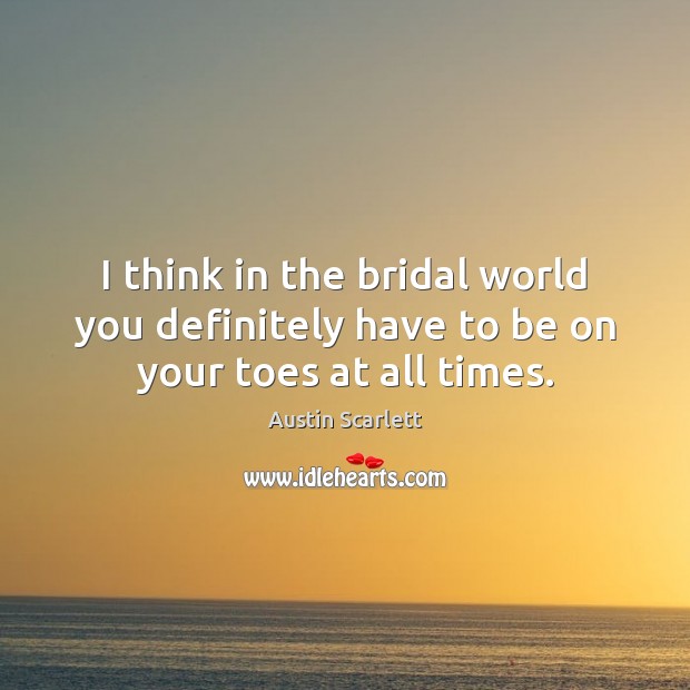 I think in the bridal world you definitely have to be on your toes at all times. Austin Scarlett Picture Quote