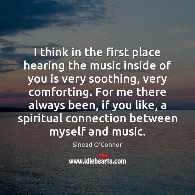I think in the first place hearing the music inside of you Sinead O’Connor Picture Quote