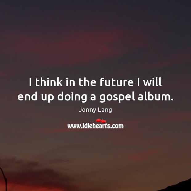 I think in the future I will end up doing a gospel album. Jonny Lang Picture Quote