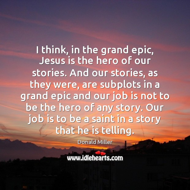 I think, in the grand epic, Jesus is the hero of our Donald Miller Picture Quote