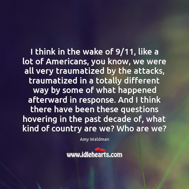I think in the wake of 9/11, like a lot of Americans, you Image
