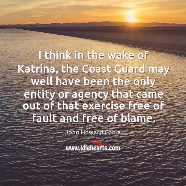 I think in the wake of katrina, the coast guard may well have been the only entity or agency Exercise Quotes Image