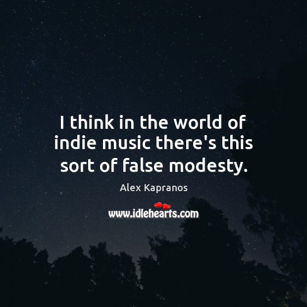 I think in the world of indie music there’s this sort of false modesty. Alex Kapranos Picture Quote