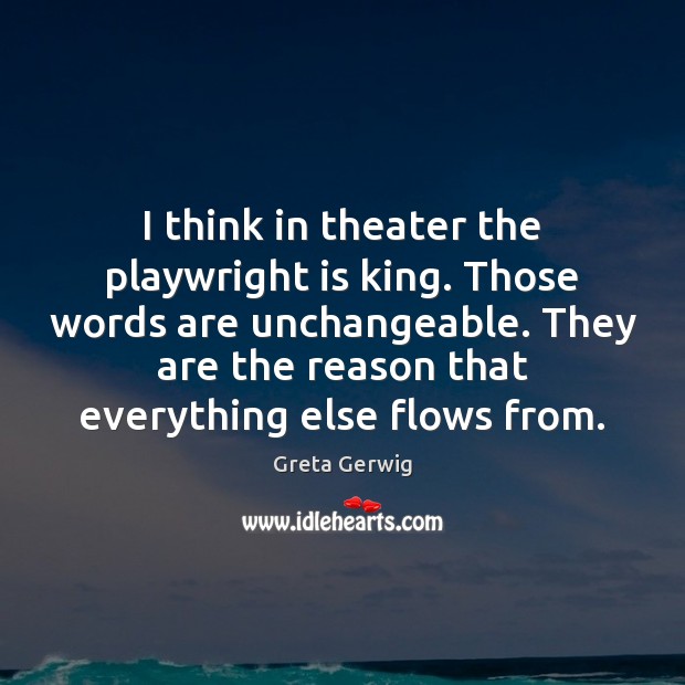 I think in theater the playwright is king. Those words are unchangeable. Greta Gerwig Picture Quote