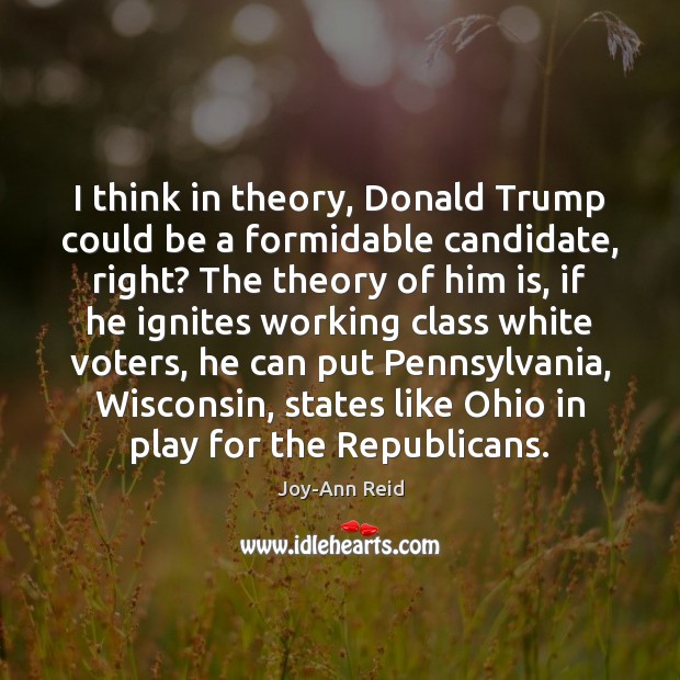 I think in theory, Donald Trump could be a formidable candidate, right? Joy-Ann Reid Picture Quote