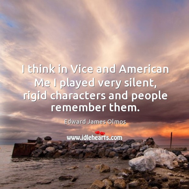 I think in vice and american me I played very silent, rigid characters and people remember them. Image