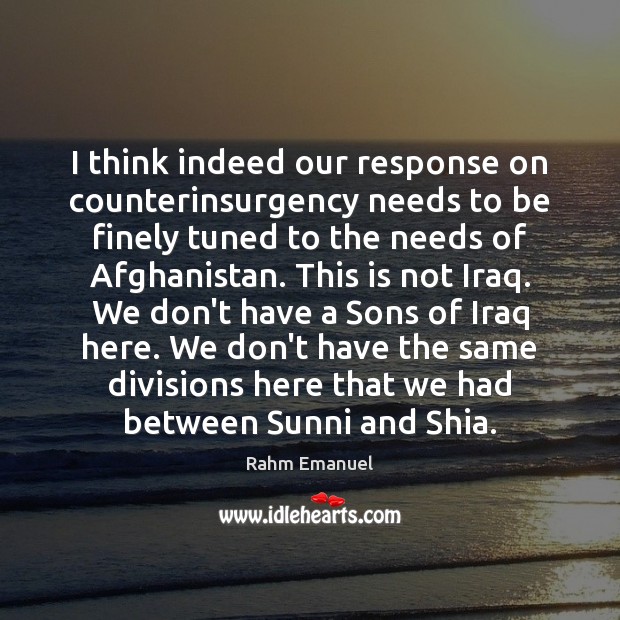 I think indeed our response on counterinsurgency needs to be finely tuned Rahm Emanuel Picture Quote