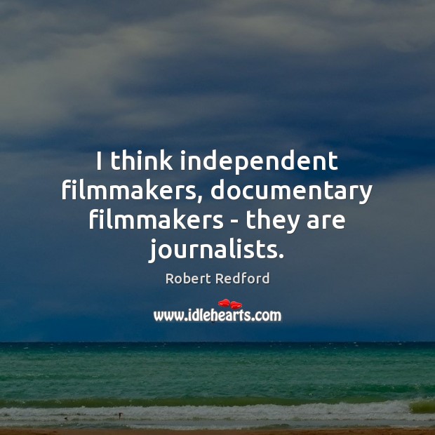 I think independent filmmakers, documentary filmmakers – they are journalists. Robert Redford Picture Quote