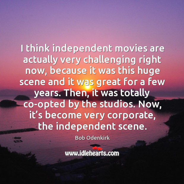 I think independent movies are actually very challenging right now, because Bob Odenkirk Picture Quote