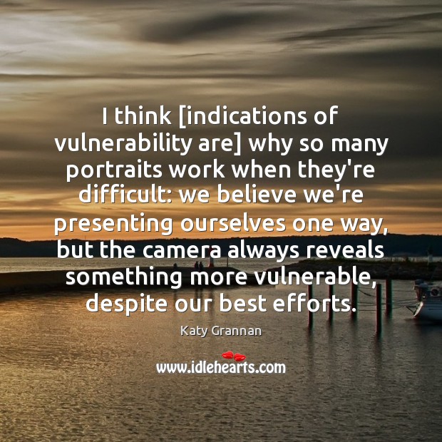 I think [indications of vulnerability are] why so many portraits work when Katy Grannan Picture Quote