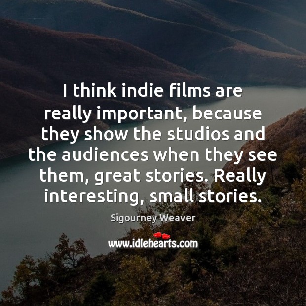 I think indie films are really important, because they show the studios Image