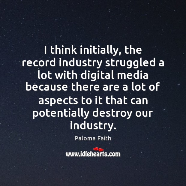 I think initially, the record industry struggled a lot with digital media Paloma Faith Picture Quote