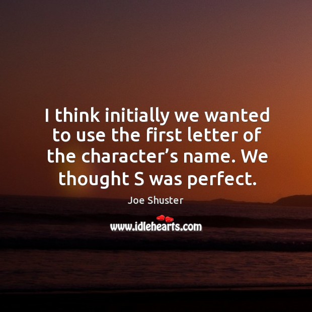 I think initially we wanted to use the first letter of the character’s name. We thought s was perfect. Joe Shuster Picture Quote